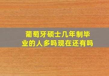 葡萄牙硕士几年制毕业的人多吗现在还有吗