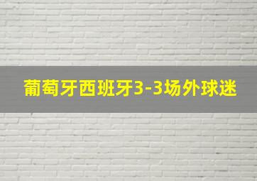 葡萄牙西班牙3-3场外球迷