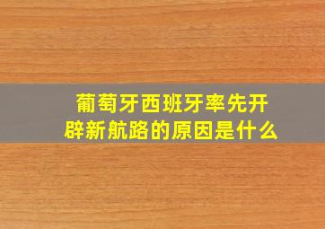 葡萄牙西班牙率先开辟新航路的原因是什么