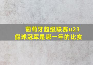 葡萄牙超级联赛u23假球冠军是哪一年的比赛