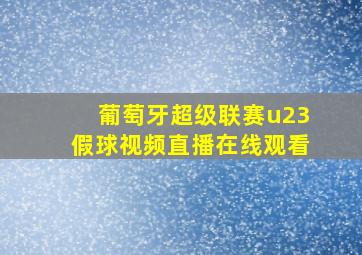 葡萄牙超级联赛u23假球视频直播在线观看