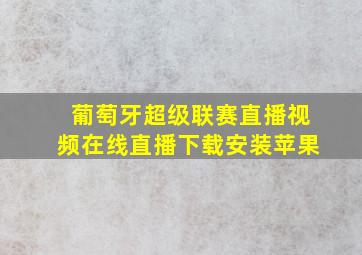 葡萄牙超级联赛直播视频在线直播下载安装苹果