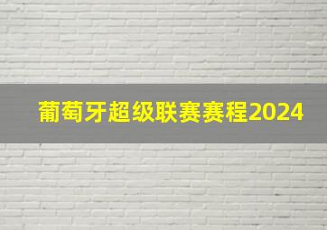 葡萄牙超级联赛赛程2024