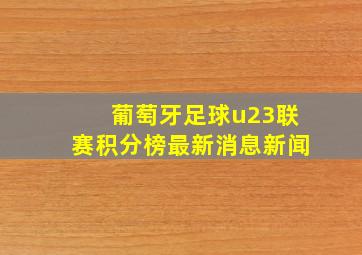 葡萄牙足球u23联赛积分榜最新消息新闻