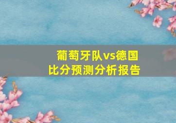 葡萄牙队vs德国比分预测分析报告