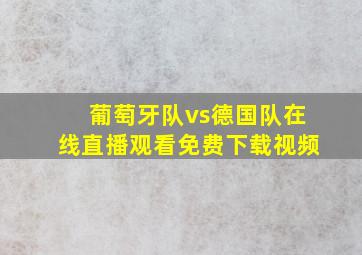 葡萄牙队vs德国队在线直播观看免费下载视频