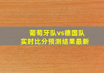 葡萄牙队vs德国队实时比分预测结果最新