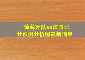 葡萄牙队vs法国比分预测分析图最新消息