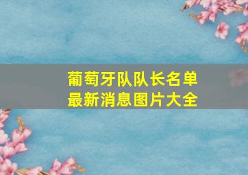 葡萄牙队队长名单最新消息图片大全