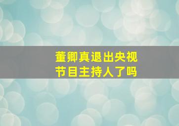 董卿真退出央视节目主持人了吗