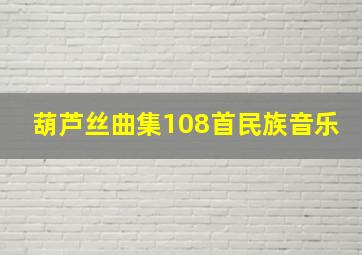 葫芦丝曲集108首民族音乐