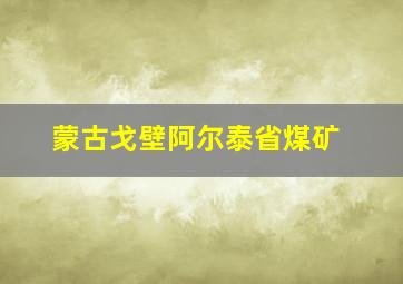 蒙古戈壁阿尔泰省煤矿