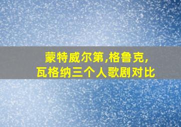 蒙特威尔第,格鲁克,瓦格纳三个人歌剧对比