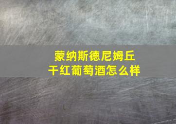 蒙纳斯德尼姆丘干红葡萄酒怎么样