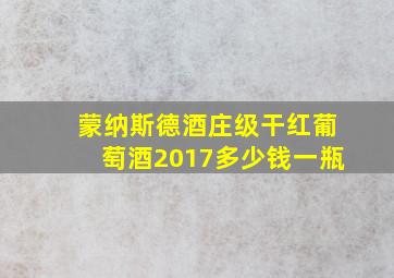 蒙纳斯德酒庄级干红葡萄酒2017多少钱一瓶