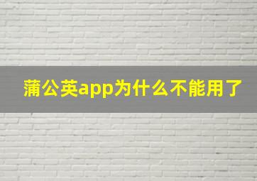 蒲公英app为什么不能用了