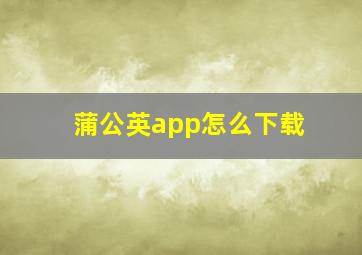 蒲公英app怎么下载