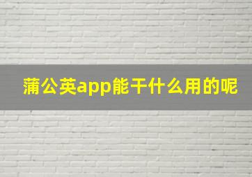 蒲公英app能干什么用的呢