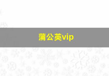 蒲公英vip