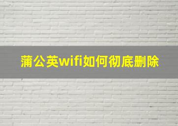 蒲公英wifi如何彻底删除