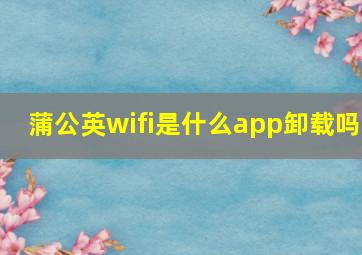 蒲公英wifi是什么app卸载吗