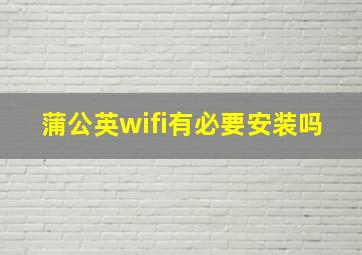 蒲公英wifi有必要安装吗