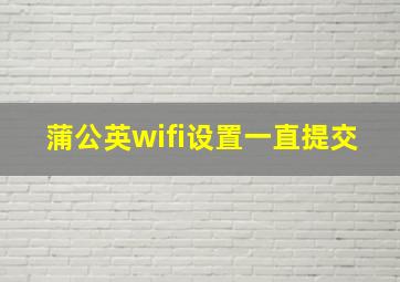 蒲公英wifi设置一直提交