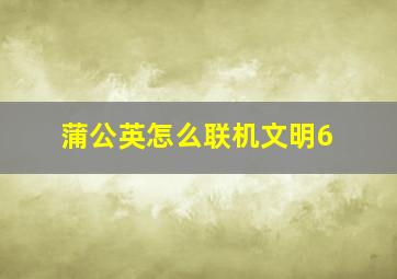 蒲公英怎么联机文明6