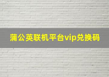 蒲公英联机平台vip兑换码