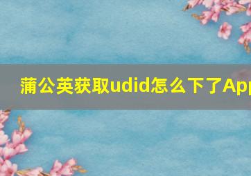 蒲公英获取udid怎么下了App