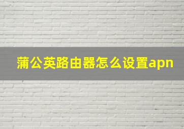 蒲公英路由器怎么设置apn