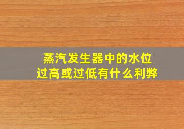 蒸汽发生器中的水位过高或过低有什么利弊