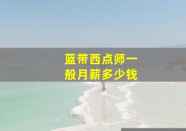 蓝带西点师一般月薪多少钱