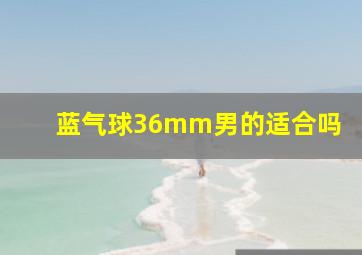 蓝气球36mm男的适合吗