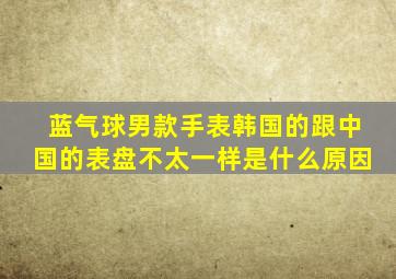 蓝气球男款手表韩国的跟中国的表盘不太一样是什么原因