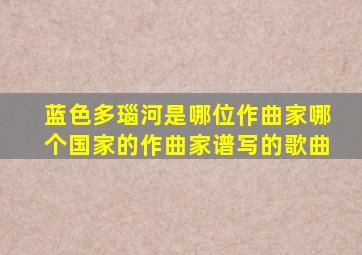 蓝色多瑙河是哪位作曲家哪个国家的作曲家谱写的歌曲