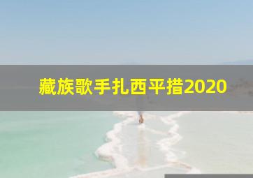 藏族歌手扎西平措2020