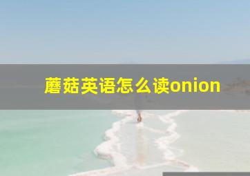 蘑菇英语怎么读onion