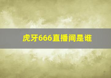 虎牙666直播间是谁