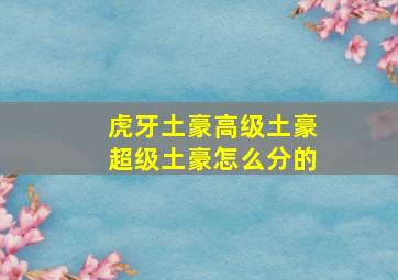 虎牙土豪高级土豪超级土豪怎么分的