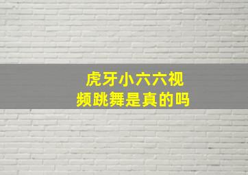 虎牙小六六视频跳舞是真的吗