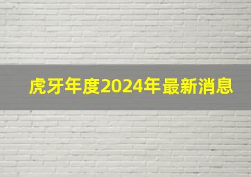 虎牙年度2024年最新消息