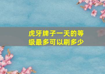 虎牙牌子一天的等级最多可以刷多少