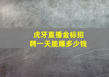 虎牙直播金标招聘一天能赚多少钱