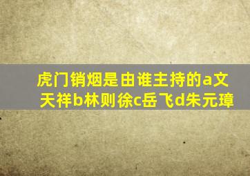 虎门销烟是由谁主持的a文天祥b林则徐c岳飞d朱元璋