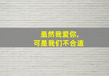 虽然我爱你,可是我们不合适