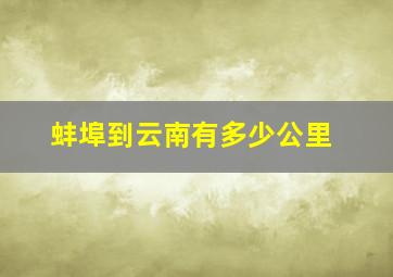 蚌埠到云南有多少公里