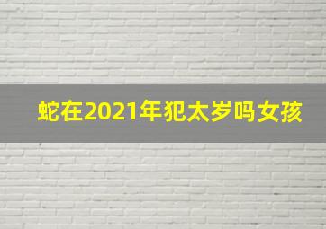 蛇在2021年犯太岁吗女孩