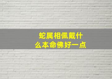 蛇属相佩戴什么本命佛好一点