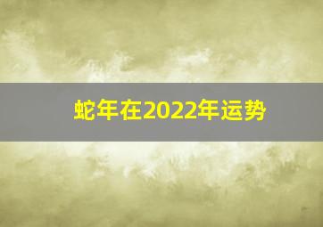 蛇年在2022年运势